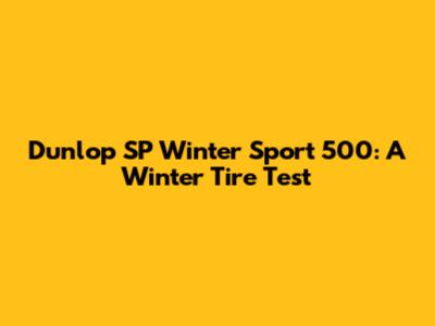 Dunlop SP Winter Sport 500: A Winter Tire Test