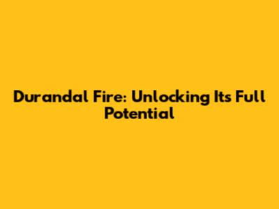 Durandal Fire: Unlocking Its Full Potential