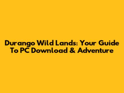 Durango Wild Lands: Your Guide To PC Download & Adventure