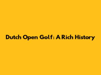 Dutch Open Golf: A Rich History
