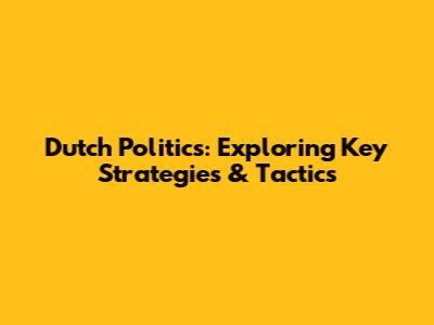 Dutch Politics: Exploring Key Strategies & Tactics
