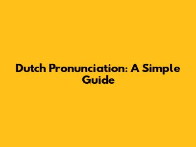 Dutch Pronunciation: A Simple Guide