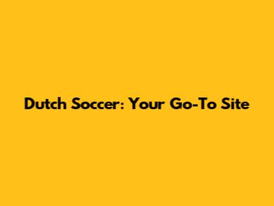 Dutch Soccer: Your Go-To Site