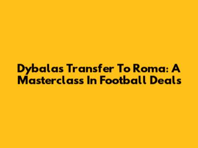 Dybala's Transfer To Roma: A Masterclass In Football Deals