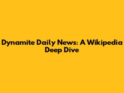 Dynamite Daily News: A Wikipedia Deep Dive