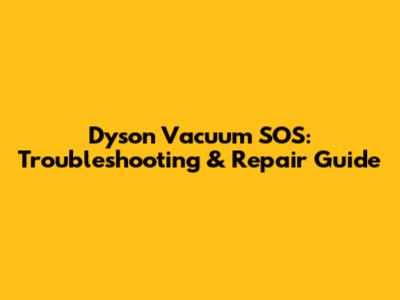 Dyson Vacuum SOS: Troubleshooting & Repair Guide