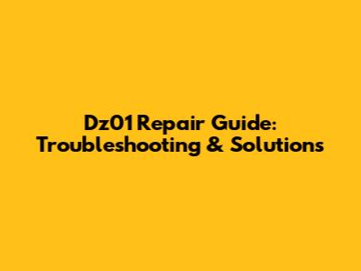 Dz01 Repair Guide: Troubleshooting & Solutions