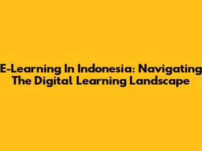 E-Learning In Indonesia: Navigating The Digital Learning Landscape