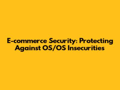 E-commerce Security: Protecting Against OS/OS Insecurities