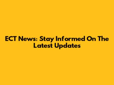 ECT News: Stay Informed On The Latest Updates