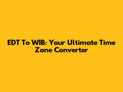 EDT To WIB: Your Ultimate Time Zone Converter
