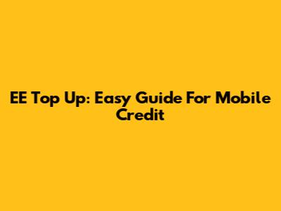 EE Top Up: Easy Guide For Mobile Credit
