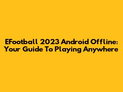 EFootball 2023 Android Offline: Your Guide To Playing Anywhere