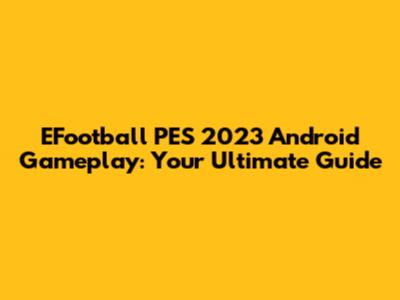 EFootball PES 2023 Android Gameplay: Your Ultimate Guide