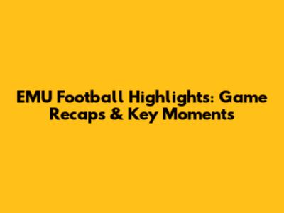 EMU Football Highlights: Game Recaps & Key Moments
