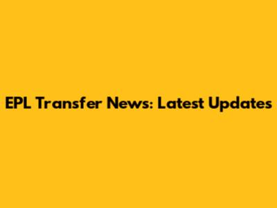 EPL Transfer News: Latest Updates
