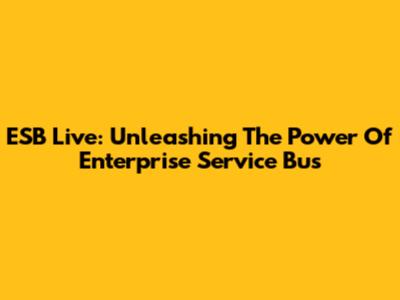 ESB Live: Unleashing The Power Of Enterprise Service Bus