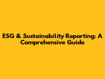 ESG & Sustainability Reporting: A Comprehensive Guide