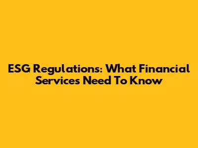 ESG Regulations: What Financial Services Need To Know