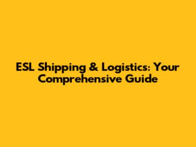 ESL Shipping & Logistics: Your Comprehensive Guide