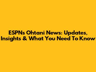 ESPN's Ohtani News: Updates, Insights & What You Need To Know