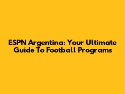 ESPN Argentina: Your Ultimate Guide To Football Programs