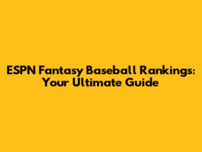 ESPN Fantasy Baseball Rankings: Your Ultimate Guide