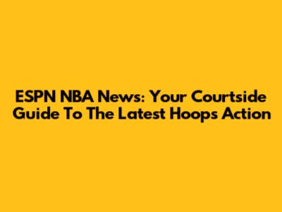 ESPN NBA News: Your Courtside Guide To The Latest Hoops Action