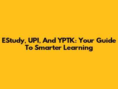 EStudy, UPI, And YPTK: Your Guide To Smarter Learning