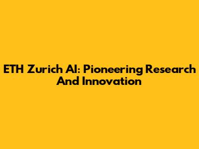 ETH Zurich AI: Pioneering Research And Innovation