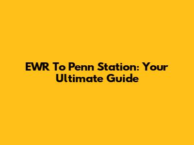 EWR To Penn Station: Your Ultimate Guide