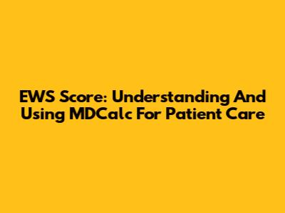 EWS Score: Understanding And Using MDCalc For Patient Care