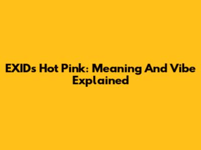 EXID's 'Hot Pink': Meaning And Vibe Explained