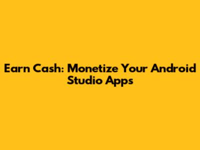 Earn Cash: Monetize Your Android Studio Apps