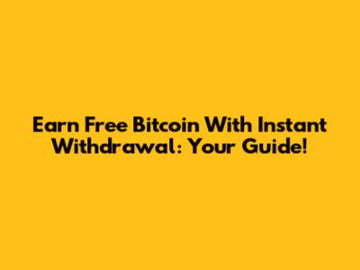 Earn Free Bitcoin With Instant Withdrawal: Your Guide!