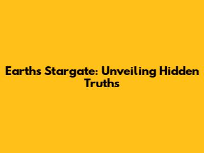 Earth's Stargate: Unveiling Hidden Truths