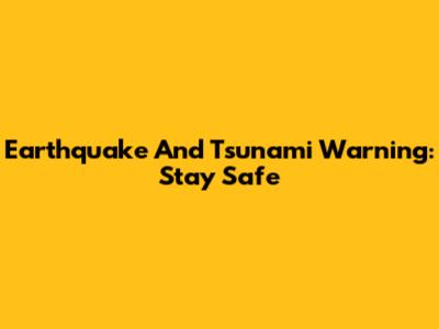 Earthquake And Tsunami Warning: Stay Safe
