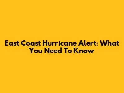 East Coast Hurricane Alert: What You Need To Know