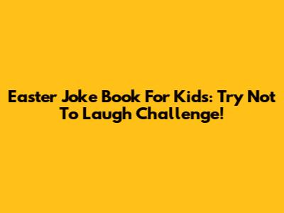 Easter Joke Book For Kids: Try Not To Laugh Challenge!