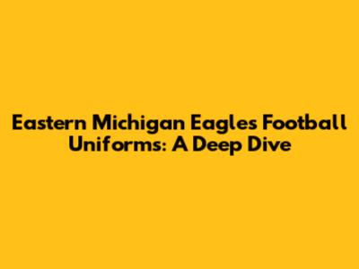 Eastern Michigan Eagles Football Uniforms: A Deep Dive