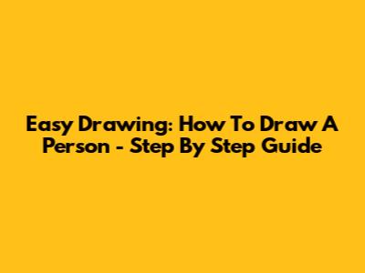Easy Drawing: How To Draw A Person - Step By Step Guide