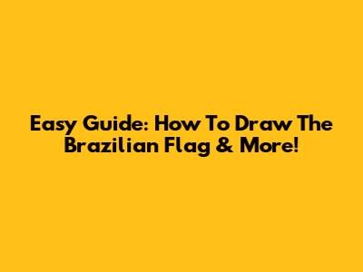 Easy Guide: How To Draw The Brazilian Flag & More!