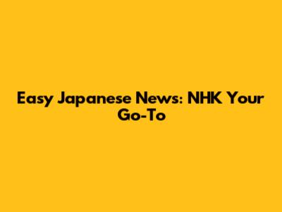 Easy Japanese News: NHK Your Go-To