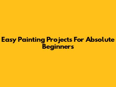 Easy Painting Projects For Absolute Beginners