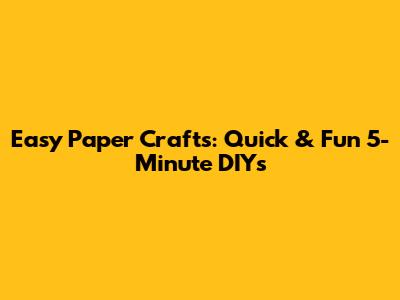 Easy Paper Crafts: Quick & Fun 5-Minute DIYs