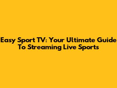 Easy Sport TV: Your Ultimate Guide To Streaming Live Sports