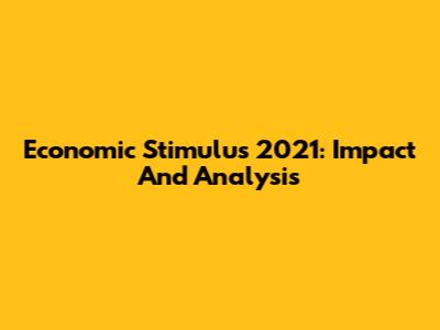 Economic Stimulus 2021: Impact And Analysis