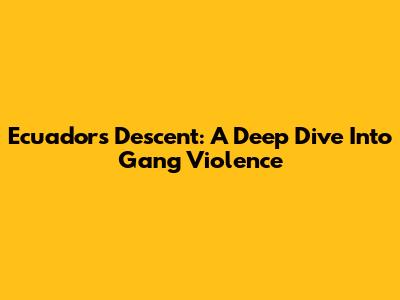 Ecuador's Descent: A Deep Dive Into Gang Violence