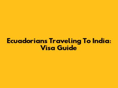 Ecuadorians Traveling To India: Visa Guide