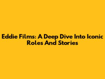 Eddie Films: A Deep Dive Into Iconic Roles And Stories